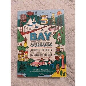Bay Curious : Exploring the Hidden True Stories of the San Francisco Bay Area
